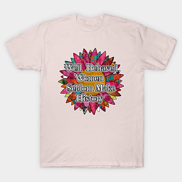 Well Behaved Women Seldom Make History T-Shirt by artbyomega